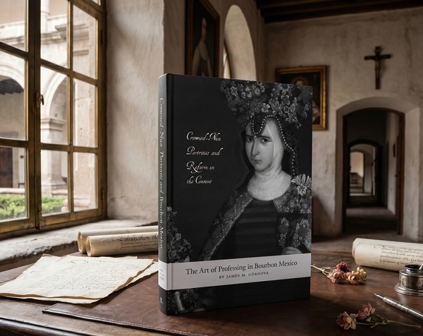 The Art of Professing in Bourbon Mexico: Crowned-Nun Portraits and Reform in the Convent by James M. Cordova