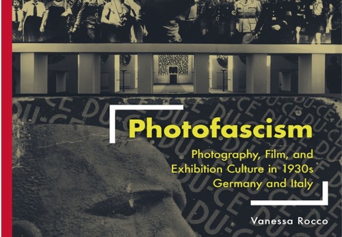 Photofascism: Photography, Film, and Exhibition Culture in 1930s Germany and Italy (Visual Cultures and German Contexts) by Vanessa Rocco