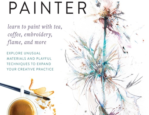 El pintor orgánico: Explora materiales inusuales y técnicas lúdicas para expandir tu práctica creativa; Aprende a pintar con té, café, bordado, fuego