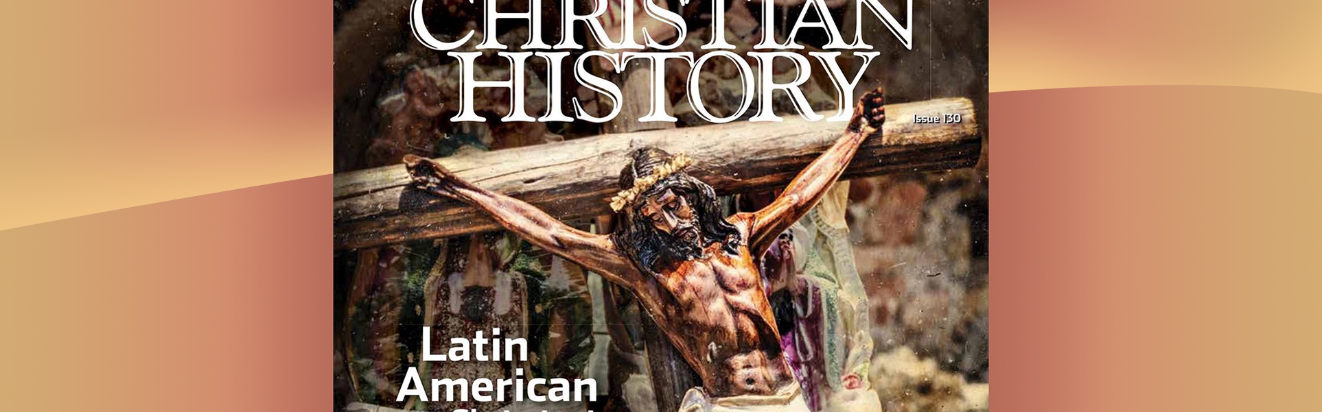 Christian History No.130 : Latin American Christianity