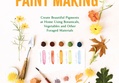 Natural Watercolor Paint Making: Create Beautiful Pigments at Home Using Botanicals, Vegetables and Other Foraged Materials by Joanne Green